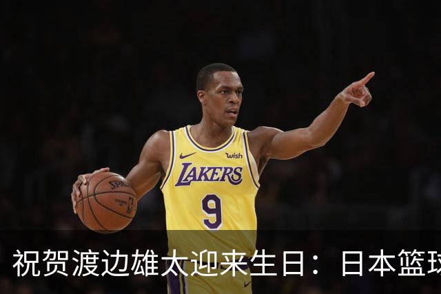 祝贺渡边雄太迎来生日：日本篮球历史的新篇章